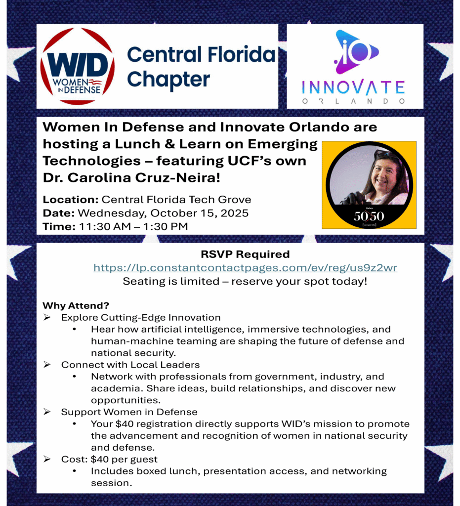 Women In Defense and Innovate Orlando are hosting a Lunch & Learn on Emerging Technologies – featuring UCF’s own Dr. Carolina Cruz-Neira! Location: Central Florida Tech Grove Date: Wednesday, October 15, 2025 Time: 11:30 AM – 1:30 PM